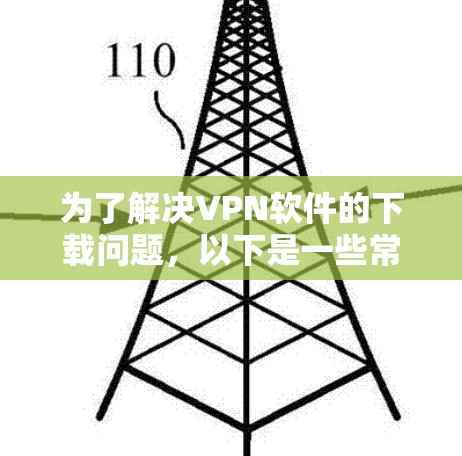 为了解决VPN软件的下载问题，以下是一些常见的VPN软件推荐和下载链接，供您参考