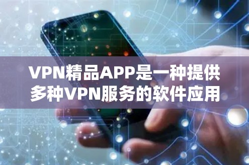 VPN精品APP是一种提供多种VPN服务的软件应用，用户可以通过这些APP访问国外网站、下载视频、观看电影等需求。以下是对这些APP的详细分析和评价