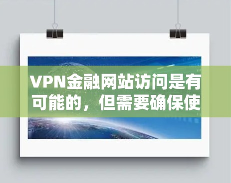 VPN金融网站访问是有可能的，但需要确保使用的是经过加密的VPN服务，并且数据在传输过程中得到保护。以下是关于VPN金融网站访问的一些关键点和建议