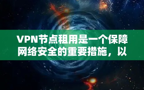 VPN节点租用是一个保障网络安全的重要措施，以下是详细的步骤说明
