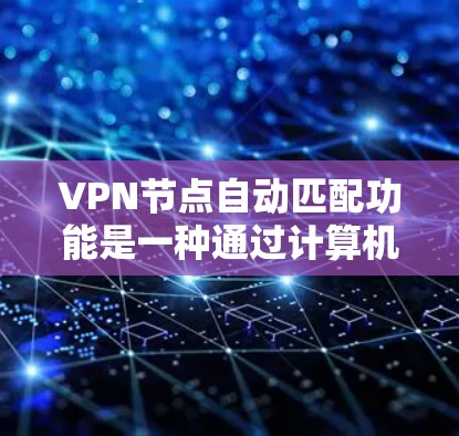 VPN节点自动匹配功能是一种通过计算机识别设备并与服务器进行连接的高效方式，显著提高了用户连接的稳定性。以下是该功能的详细解析