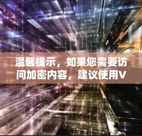 温馨提示，如果您需要访问加密内容，建议使用VPN或加密网络。以下是关于VPN资源库的详细介绍