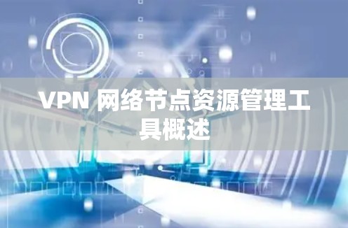 VPN 网络节点资源管理工具概述
