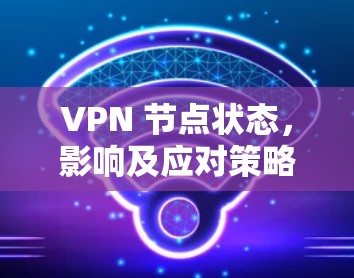 VPN 节点状态，影响及应对策略