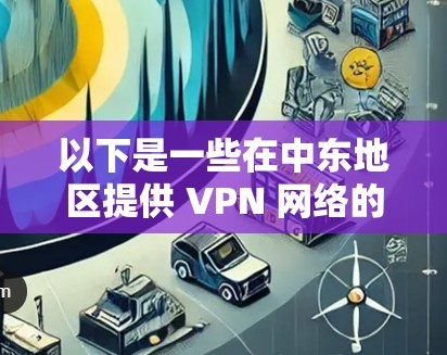 以下是一些在中东地区提供 VPN 网络的大型服务提供商