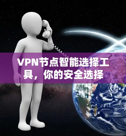 VPN节点智能选择工具，你的安全选择