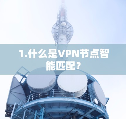 1.什么是VPN节点智能匹配? 1.什么是VPN节点智能匹配?