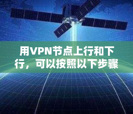 用VPN节点上行和下行，可以按照以下步骤操作