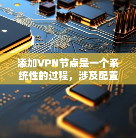 添加VPN节点是一个系统性的过程，涉及配置、管理、安全和维护等多方面。以下是一个清晰的步骤指南，帮助您系统地添加和管理VPN节点