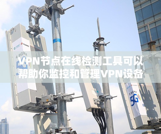 VPN节点在线检测工具可以帮助你监控和管理VPN设备的网络状态。以下是一些常见的在线检测工具及其功能，适用于不同的网络设备