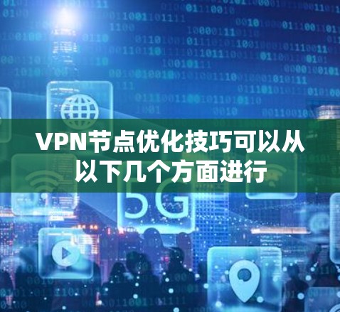 VPN节点优化技巧可以从以下几个方面进行