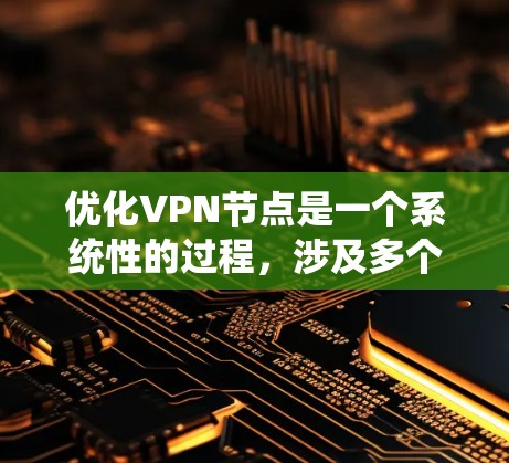 优化VPN节点是一个系统性的过程，涉及多个步骤和工具的使用。以下是一个分步指南，帮助您系统地优化VPN节点