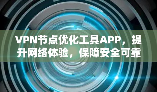 VPN节点优化工具APP，提升网络体验，保障安全可靠传输