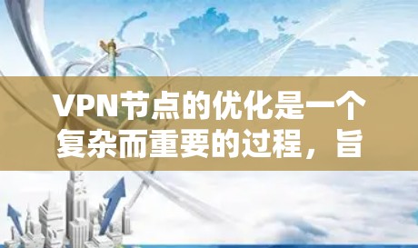 VPN节点的优化是一个复杂而重要的过程，旨在确保VPN的安全性、性能和用户体验。以下是一些VPN节点优化方案的常见考虑点和优化方法