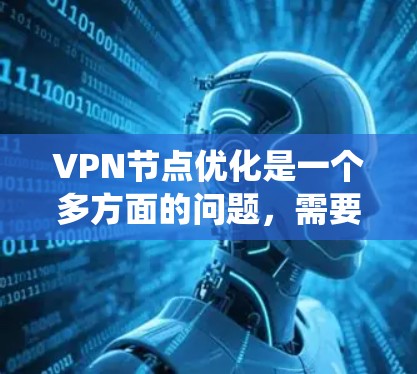 VPN节点优化是一个多方面的问题，需要综合考虑安全、性能、兼容性和灵活性等多个方面。以下是一个系统化地总结