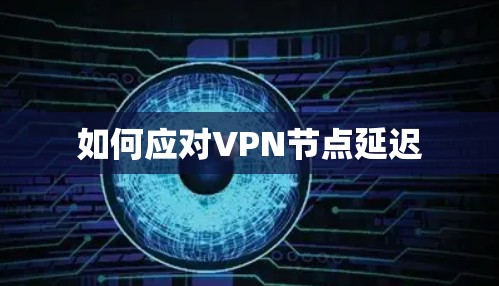 如何应对VPN节点延迟