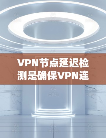 VPN节点延迟检测是确保VPN连接稳定性和安全性的重要步骤。以下是一个系统化的学习计划，帮助您逐步掌握这一技术