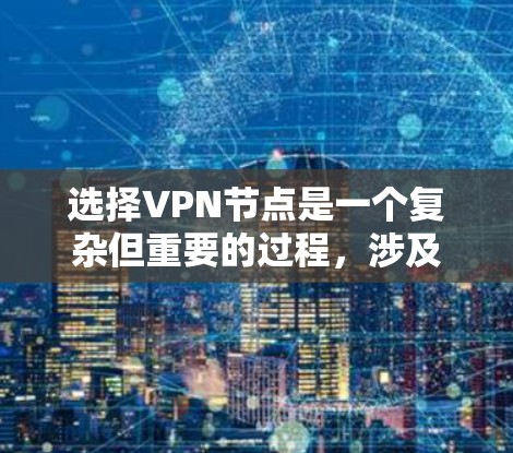 选择VPN节点是一个复杂但重要的过程，涉及多个因素的综合考量。以下是一步步的指南