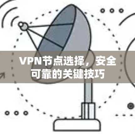 VPN节点选择，安全可靠的关键技巧