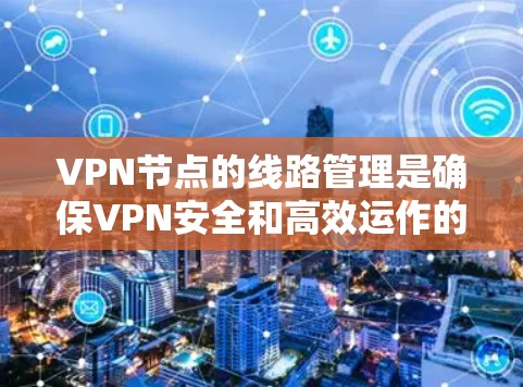 VPN节点的线路管理是确保VPN安全和高效运作的关键步骤。以下是详细的步骤指南