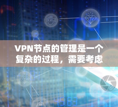 VPN节点的管理是一个复杂的过程，需要考虑到安全、可靠性以及用户的需求。以下是一些VPN节点的常见配置和使用步骤，帮助您更好地理解和使用VPN服务