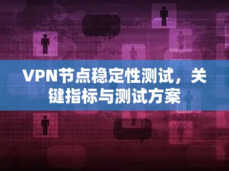 VPN节点稳定性测试，关键指标与测试方案