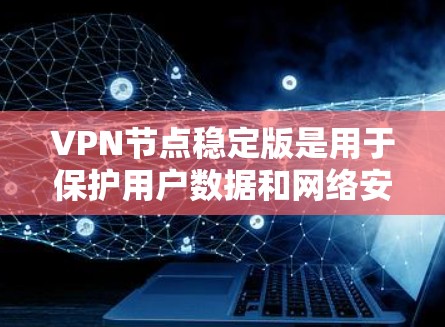 VPN节点稳定版是用于保护用户数据和网络安全的VPN设备，确保数据在传输过程中得到加密和保护。以下是详细的安全使用指南