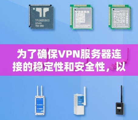 为了确保VPN服务器连接的稳定性和安全性，以下是详细的步骤和方法，包括测试连接、流量、误码、防火墙、服务器负载、响应曲线、协议、端口设置和问题处理等