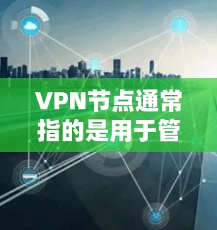 VPN节点通常指的是用于管理VPN网络的设备，这些设备负责IP地址地址、防火墙设置以及VPN协议的管理。以下是几种常见的VPN节点类型及其推荐理由