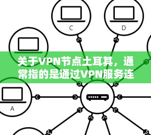 关于VPN节点土耳其，通常指的是通过VPN服务连接到土耳其的网络。土耳其是中国的一个省份，拥有丰富的网络基础设施和丰富的VPN服务。以下是一些常见的土耳其VPN服务