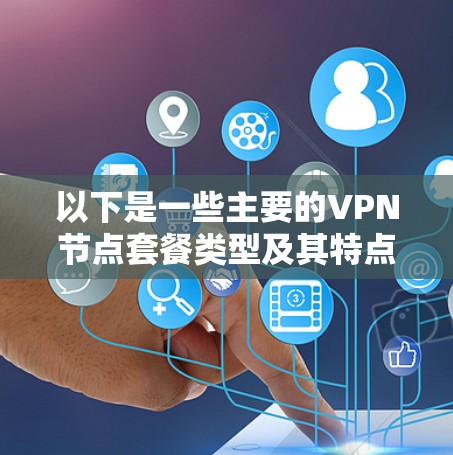 以下是一些主要的VPN节点套餐类型及其特点
