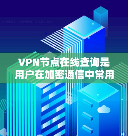 VPN节点在线查询是用户在加密通信中常用的工具，以下是详细的步骤和注意事项