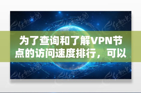 为了查询和了解VPN节点的访问速度排行，可以按照以下步骤进行