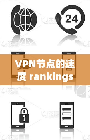 VPN节点的速度 rankings是根据多种因素综合评估的，包括但不限于加密技术、协议版本、设备性能、网络连接、服务器负载、硬件配置等因素。以下是一些常见的VPN节点速度排行榜，供参考