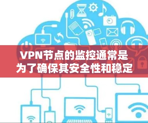 VPN节点的监控通常是为了确保其安全性和稳定性，防止网络攻击、数据泄露、延迟等问题。以下是监控VPN节点的常见方法和步骤