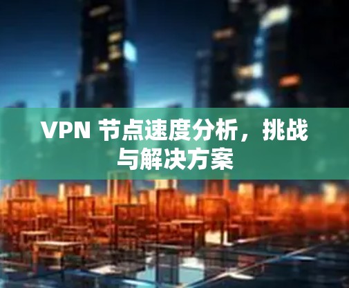 VPN 节点速度分析，挑战与解决方案