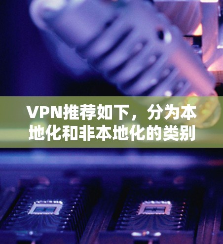 VPN推荐如下，分为本地化和非本地化的类别
