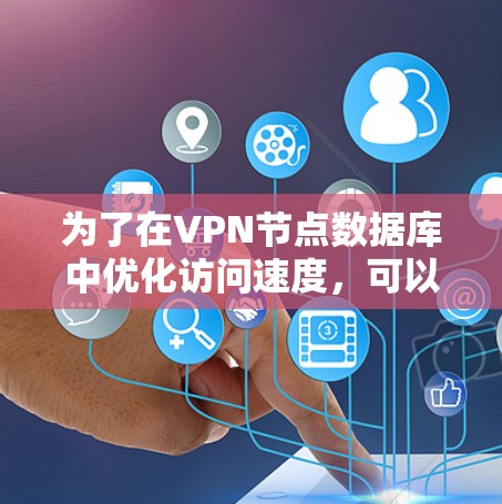 为了在VPN节点数据库中优化访问速度，可以按照以下步骤进行