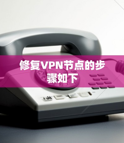 修复VPN节点的步骤如下 修复VPN节点的步骤如下