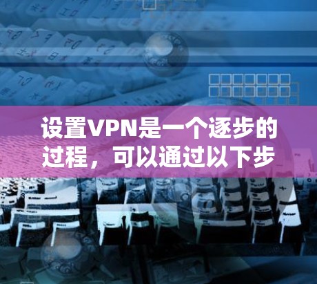 设置VPN是一个逐步的过程，可以通过以下步骤进行