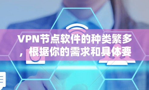 VPN节点软件的种类繁多，根据你的需求和具体要求，可以选择适合的软件。以下是一些常见的VPN软件推荐，包括免费和付费的选项
