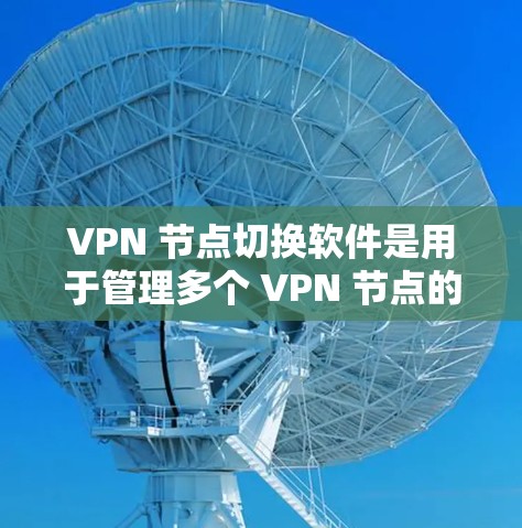 VPN 节点切换软件是用于管理多个 VPN 节点的工具，支持从一个 VPN 节点切换到另一个，或调整配置。以下是对这些软件的详细介绍