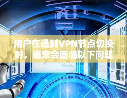 用户在遇到VPN节点切换时，通常会面临以下问题