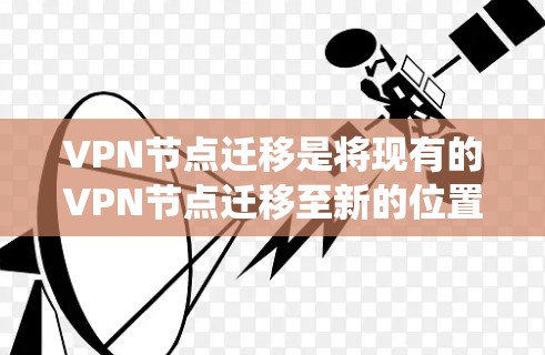 VPN节点迁移是将现有的VPN节点迁移至新的位置，通常是为了提升安全性和性能。以下是一个系统化的步骤指南
