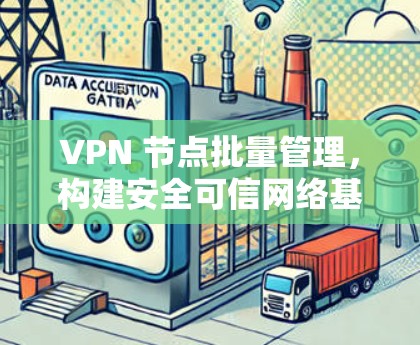 VPN 节点批量管理，构建安全可信网络基础设施