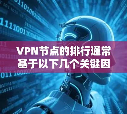 VPN节点的排行通常基于以下几个关键因素，通过综合考虑这些因素来确定节点的位置和分布策略。以下是逐步的解释