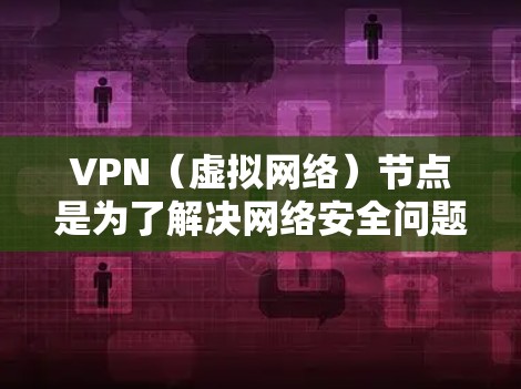 VPN（虚拟网络）节点是为了解决网络安全问题而开发的网络，允许用户访问外部网络服务。在南美地区，VPN节点提供了多种选择，满足不同用户的需求。以下是南美地区VPN节点的一些情况