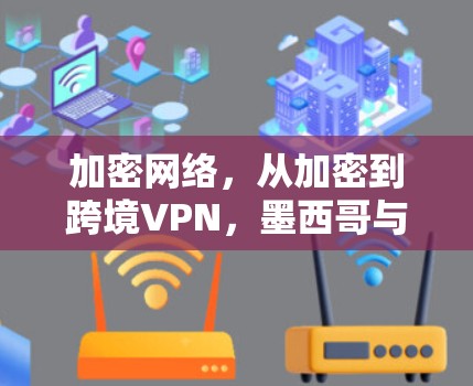 加密网络，从加密到跨境VPN，墨西哥与全球秘密网络的真相
