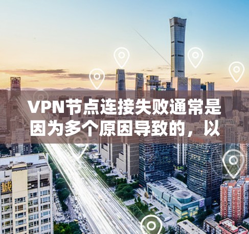 VPN节点连接失败通常是因为多个原因导致的，以下是一些常见的解决方法