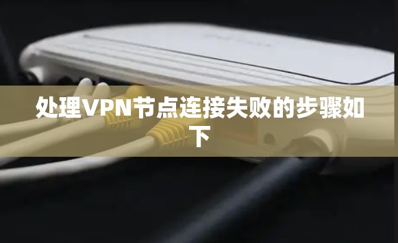 处理VPN节点连接失败的步骤如下